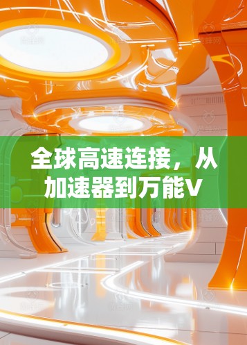 全球高速连接,从加速器到万能VPN 全球高速连接,从加速器到万能VPN