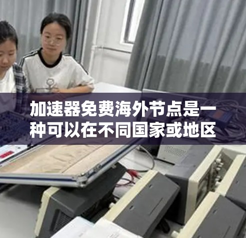 加速器免费海外节点是一种可以在不同国家或地区的服务器上加速数据的工具,旨在为需要快速数据传输的用户提供便利。以下是对这一概念的详细分析和总结 加速器免费海外节点是一种可以在不同国家或地区的服务器上加速数据的工具,旨在为需要快速数据传输的用户提供便利。以下是对这一概念的详细分析和总结