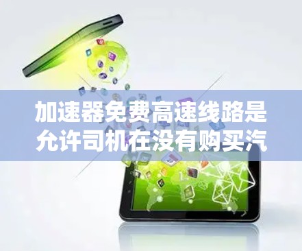 加速器免费高速线路是允许司机在没有购买汽油或加油费的情况下,使用免费的高速公路进行移动的政策。这些线路通常在特定的条件下开放,例如特定的城市之间的交通路线。免费高速通常具有以下特点 加速器免费高速线路是允许司机在没有购买汽油或加油费的情况下,使用免费的高速公路进行移动的政策。这些线路通常在特定的条件下开放,例如特定的城市之间的交通路线。免费高速通常具有以下特点