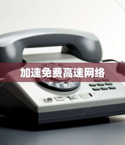 加速免费高速网络 加速免费高速网络