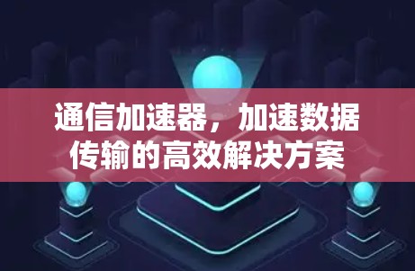 通信加速器,加速数据传输的高效解决方案 通信加速器,加速数据传输的高效解决方案