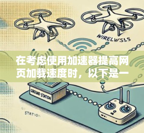 在考虑使用加速器提高网页加载速度时,以下是一个有条理的总结和建议 在考虑使用加速器提高网页加载速度时,以下是一个有条理的总结和建议