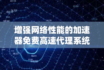 增强网络性能的加速器免费高速代理系统 增强网络性能的加速器免费高速代理系统
