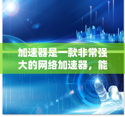 加速器是一款非常强大的网络加速器,能够帮助用户在没有广告或付费的前提下,享受更流畅的网络体验。以下是一些关于加速器免费服务体验的思考和总结 加速器是一款非常强大的网络加速器,能够帮助用户在没有广告或付费的前提下,享受更流畅的网络体验。以下是一些关于加速器免费服务体验的思考和总结