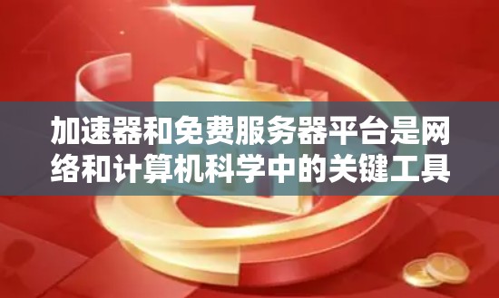 加速器和免费服务器平台是网络和计算机科学中的关键工具,以下是详细的步骤和方法 加速器和免费服务器平台是网络和计算机科学中的关键工具,以下是详细的步骤和方法