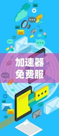 加速器免费服务器,轻松连接的通信之道 加速器免费服务器,轻松连接的通信之道