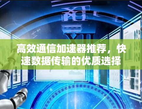 高效通信加速器推荐,快速数据传输的优质选择 高效通信加速器推荐,快速数据传输的优质选择
