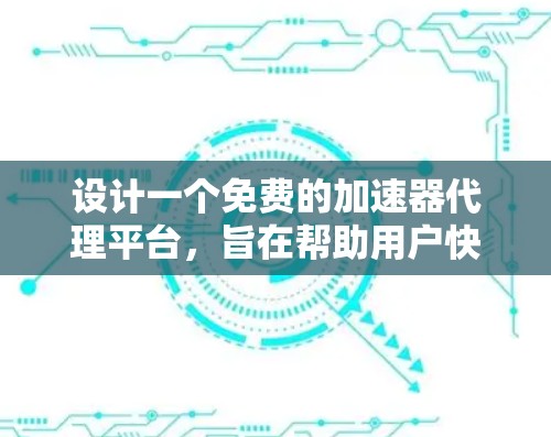 设计一个免费的加速器代理平台,旨在帮助用户快速下载软件,以下是其主要功能和建议 设计一个免费的加速器代理平台,旨在帮助用户快速下载软件,以下是其主要功能和建议