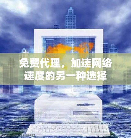 免费代理,加速网络速度的另一种选择 免费代理,加速网络速度的另一种选择