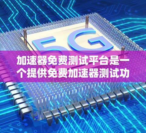 加速器免费测试平台是一个提供免费加速器测试功能的网站,帮助用户验证加速器的性能和功能。以下是详细的步骤和信息 加速器免费测试平台是一个提供免费加速器测试功能的网站,帮助用户验证加速器的性能和功能。以下是详细的步骤和信息