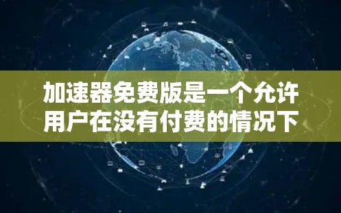 加速器免费版是一个允许用户在没有付费的情况下提升网页加载速度的工具。以下是关于如何使用免费版加速器的详细步骤和注意事项 加速器免费版是一个允许用户在没有付费的情况下提升网页加载速度的工具。以下是关于如何使用免费版加速器的详细步骤和注意事项