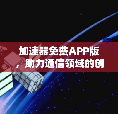 加速器免费APP版，助力通信领域的创新与效率提升