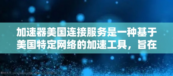 加速器美国连接服务是一种基于美国特定网络的加速工具,旨在提升用户在使用美国市场网络时的网络速度。该服务通常提供针对特定应用的加速功能,帮助用户更快地连接到互联网。以下是对该服务的详细分析 加速器美国连接服务是一种基于美国特定网络的加速工具,旨在提升用户在使用美国市场网络时的网络速度。该服务通常提供针对特定应用的加速功能,帮助用户更快地连接到互联网。以下是对该服务的详细分析
