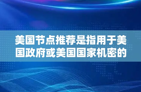 美国节点推荐是指用于美国政府或美国国家机密的加速器,这些加速器通常需要特定的认证标准,如美国政府的政府加速器认证(GSA)或ANSRS。以下是对美国节点推荐的详细分析 美国节点推荐是指用于美国政府或美国国家机密的加速器,这些加速器通常需要特定的认证标准,如美国政府的政府加速器认证(GSA)或ANSRS。以下是对美国节点推荐的详细分析