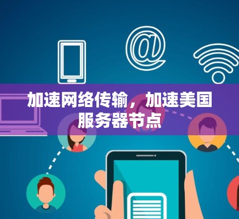 加速网络传输,加速美国服务器节点 加速网络传输,加速美国服务器节点