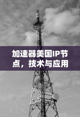 加速器美国IP节点,技术与应用 加速器美国IP节点,技术与应用