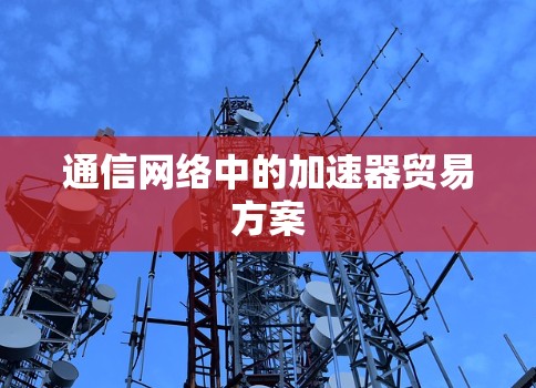 通信网络中的加速器贸易方案 通信网络中的加速器贸易方案