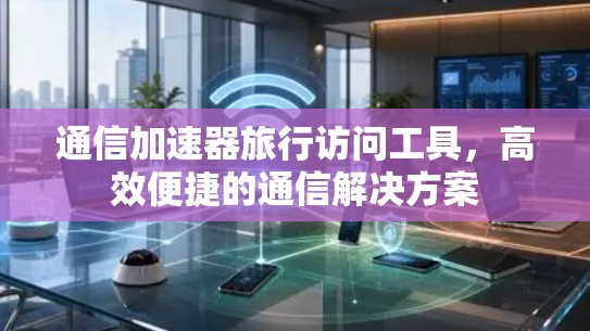 通信加速器旅行访问工具,高效便捷的通信解决方案 通信加速器旅行访问工具,高效便捷的通信解决方案