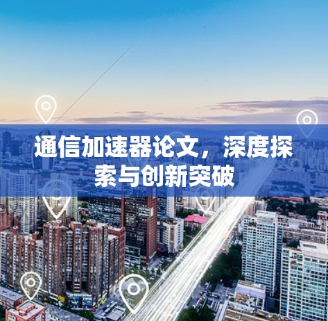 通信加速器论文,深度探索与创新突破 通信加速器论文,深度探索与创新突破