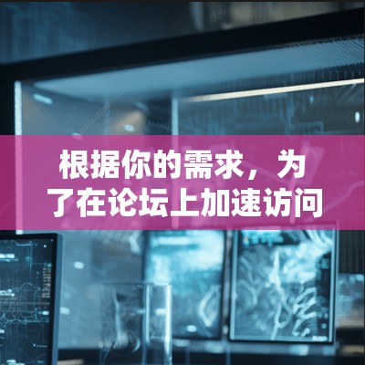 根据你的需求，为了在论坛上加速访问资源或下载软件，以下是一些推荐的工具