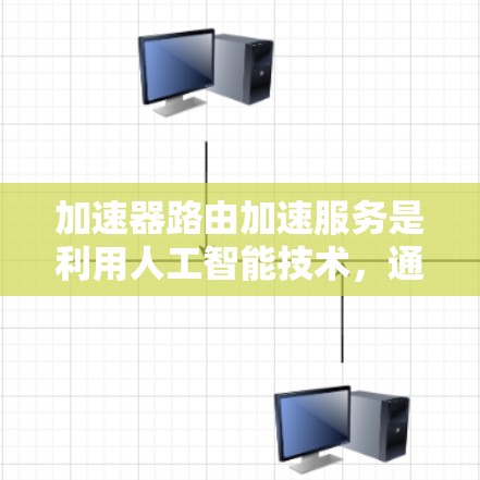 加速器路由加速服务是利用人工智能技术,通过分析网络流量和用户行为,优化路由路径,提升网络性能的网络加速工具。以下是针对加速器路由加速服务的详细分析 加速器路由加速服务是利用人工智能技术,通过分析网络流量和用户行为,优化路由路径,提升网络性能的网络加速工具。以下是针对加速器路由加速服务的详细分析