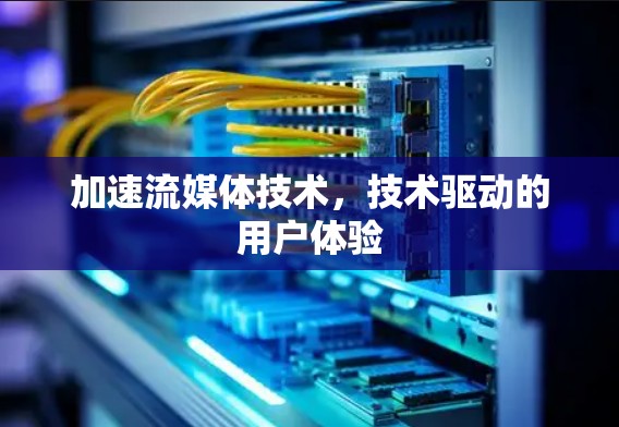 加速流媒体技术，技术驱动的用户体验