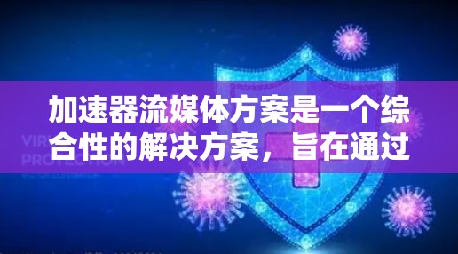 加速器流媒体方案是一个综合性的解决方案,旨在通过优化设备和软件,提升用户在流媒体下载和播放中的效率。以下是对该方案的详细分析和总结 加速器流媒体方案是一个综合性的解决方案,旨在通过优化设备和软件,提升用户在流媒体下载和播放中的效率。以下是对该方案的详细分析和总结