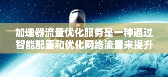 加速器流量优化服务是一种通过智能配置和优化网络流量来提升网络性能的工具。以下是对该服务的详细分析 加速器流量优化服务是一种通过智能配置和优化网络流量来提升网络性能的工具。以下是对该服务的详细分析