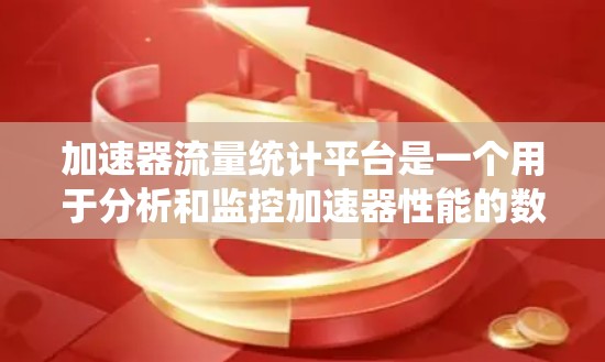 加速器流量统计平台是一个用于分析和监控加速器性能的数据平台，旨在帮助开发者和维护人员优化加速器的性能。以下是关于该平台的详细信息