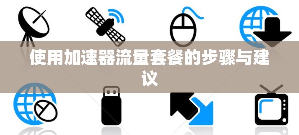 使用加速器流量套餐的步骤与建议 使用加速器流量套餐的步骤与建议