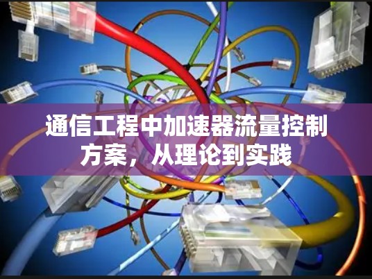 通信工程中加速器流量控制方案,从理论到实践 通信工程中加速器流量控制方案,从理论到实践