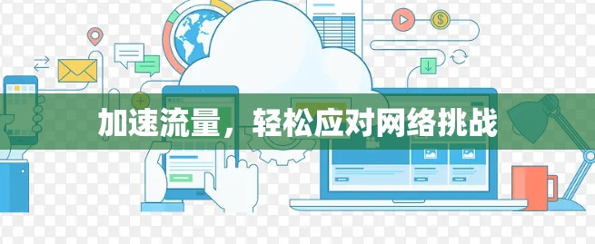 加速流量，轻松应对网络挑战
