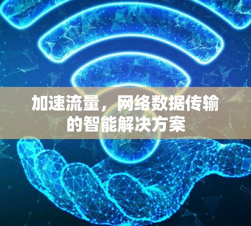 加速流量,网络数据传输的智能解决方案 加速流量,网络数据传输的智能解决方案