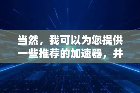 当然，我可以为您提供一些推荐的加速器，并帮助您选择最适合的。以下是一些推荐的加速器，它们支持多种操作系统的加速和数据压缩功能