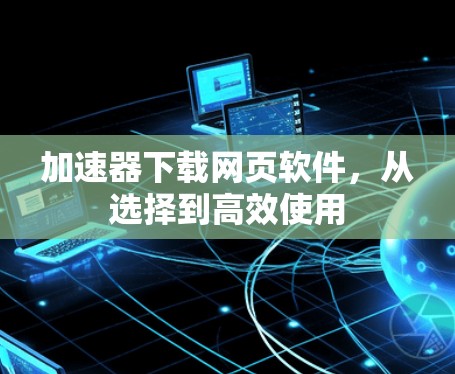 加速器下载网页软件，从选择到高效使用