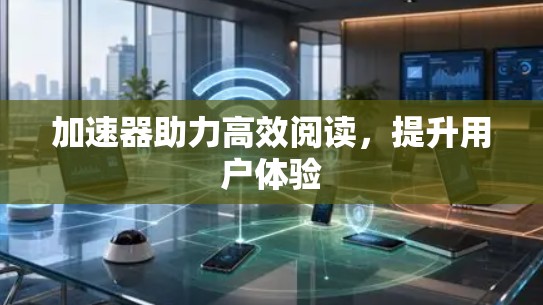 加速器助力高效阅读,提升用户体验 加速器助力高效阅读,提升用户体验