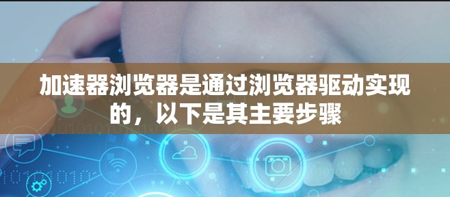 加速器浏览器是通过浏览器驱动实现的，以下是其主要步骤