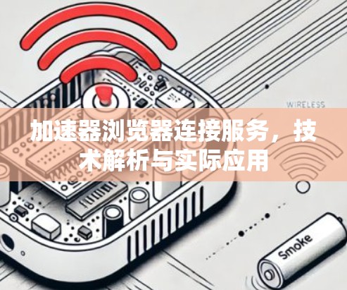 加速器浏览器连接服务，技术解析与实际应用
