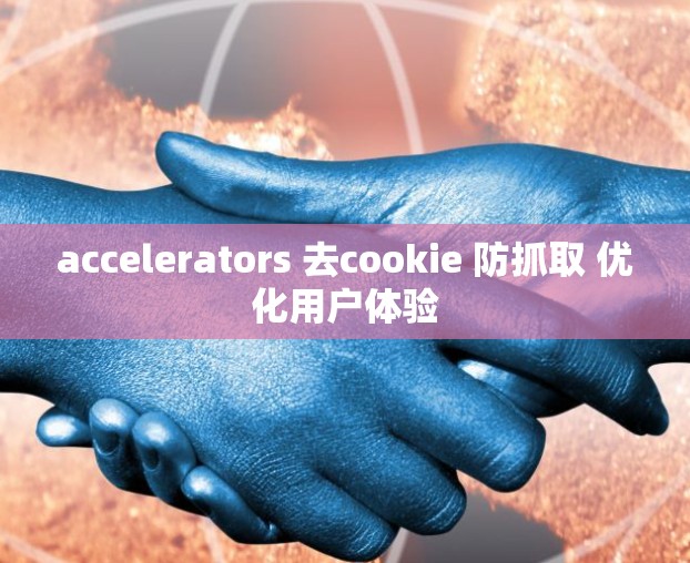accelerators 去cookie 防抓取 优化用户体验 accelerators 去cookie 防抓取 优化用户体验