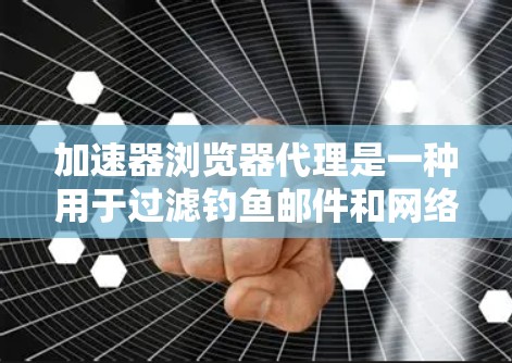 加速器浏览器代理是一种用于过滤钓鱼邮件和网络攻击的软件工具，旨在阻止未经授权的访问。以下是对加速器浏览器代理的详细分析