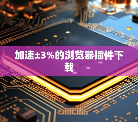 加速±3%的浏览器插件下载 加速±3%的浏览器插件下载