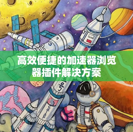 高效便捷的加速器浏览器插件解决方案