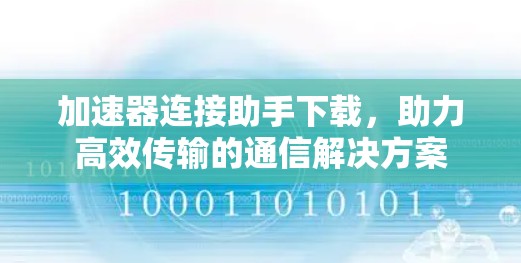 加速器连接助手下载,助力高效传输的通信解决方案 加速器连接助手下载,助力高效传输的通信解决方案