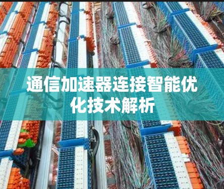通信加速器连接智能优化技术解析 通信加速器连接智能优化技术解析