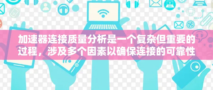 加速器连接质量分析是一个复杂但重要的过程,涉及多个因素以确保连接的可靠性和稳定性。以下是对加速器连接质量分析的关键点的总结和建议 加速器连接质量分析是一个复杂但重要的过程,涉及多个因素以确保连接的可靠性和稳定性。以下是对加速器连接质量分析的关键点的总结和建议