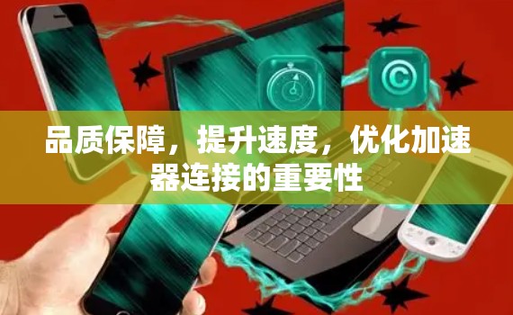 品质保障,提升速度,优化加速器连接的重要性 品质保障,提升速度,优化加速器连接的重要性