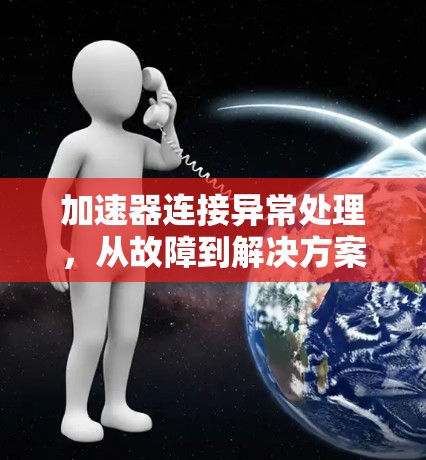 加速器连接异常处理,从故障到解决方案 加速器连接异常处理,从故障到解决方案