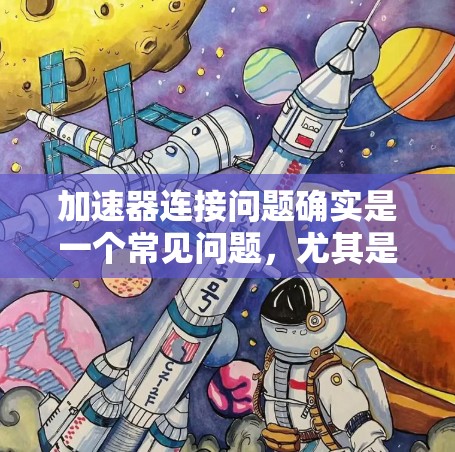 加速器连接问题确实是一个常见问题,尤其是在开发或应用中,加速器(如加速器)用于提升应用性能或优化用户体验。以下是对加速器连接问题的分析和解决方法 加速器连接问题确实是一个常见问题,尤其是在开发或应用中,加速器(如加速器)用于提升应用性能或优化用户体验。以下是对加速器连接问题的分析和解决方法