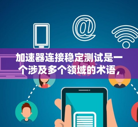 加速器连接稳定测试是一个涉及多个领域的术语,具体含义取决于上下文。以下是对该术语的系统性解释 加速器连接稳定测试是一个涉及多个领域的术语,具体含义取决于上下文。以下是对该术语的系统性解释