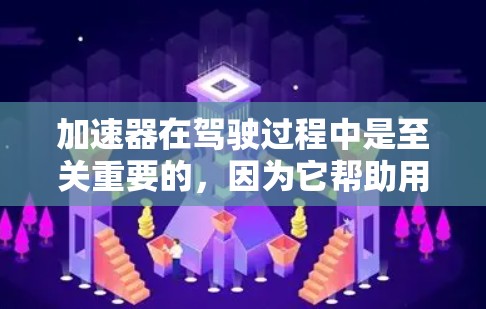 加速器在驾驶过程中是至关重要的,因为它帮助用户快速启动车辆。以下是关于加速器连接体验的详细说明 加速器在驾驶过程中是至关重要的,因为它帮助用户快速启动车辆。以下是关于加速器连接体验的详细说明